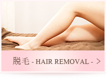 脱毛 - HAIR REMOVAL -